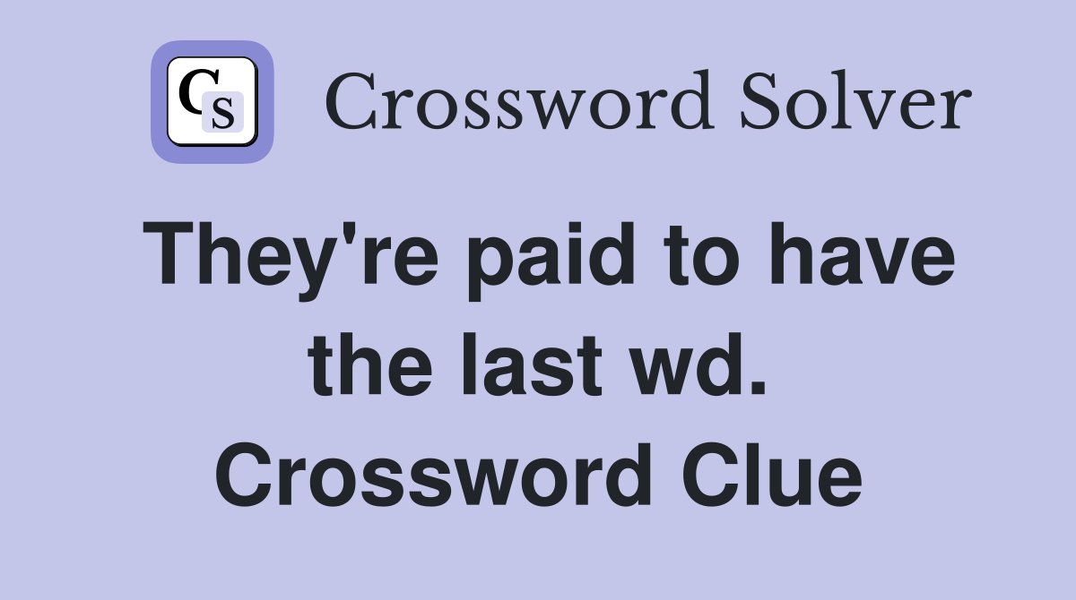 They're paid to have the last wd. Crossword Clue