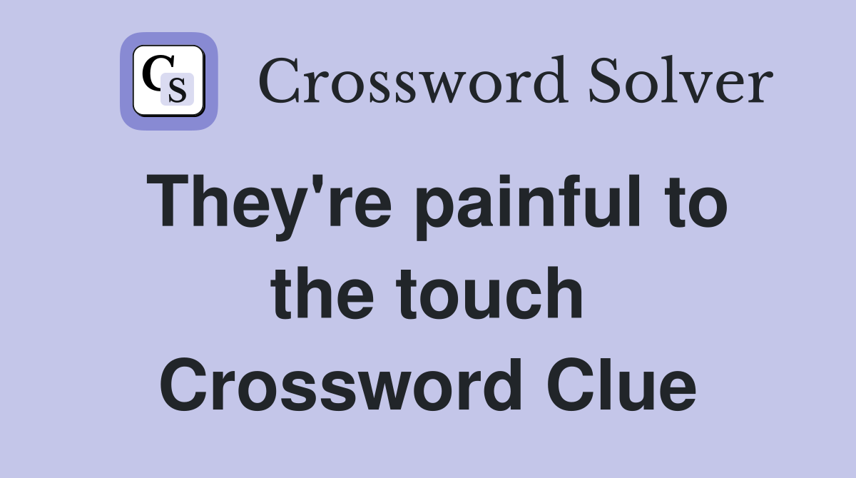 They're painful to the touch Crossword Clue