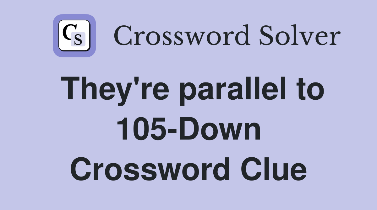 They're parallel to 105-Down Crossword Clue