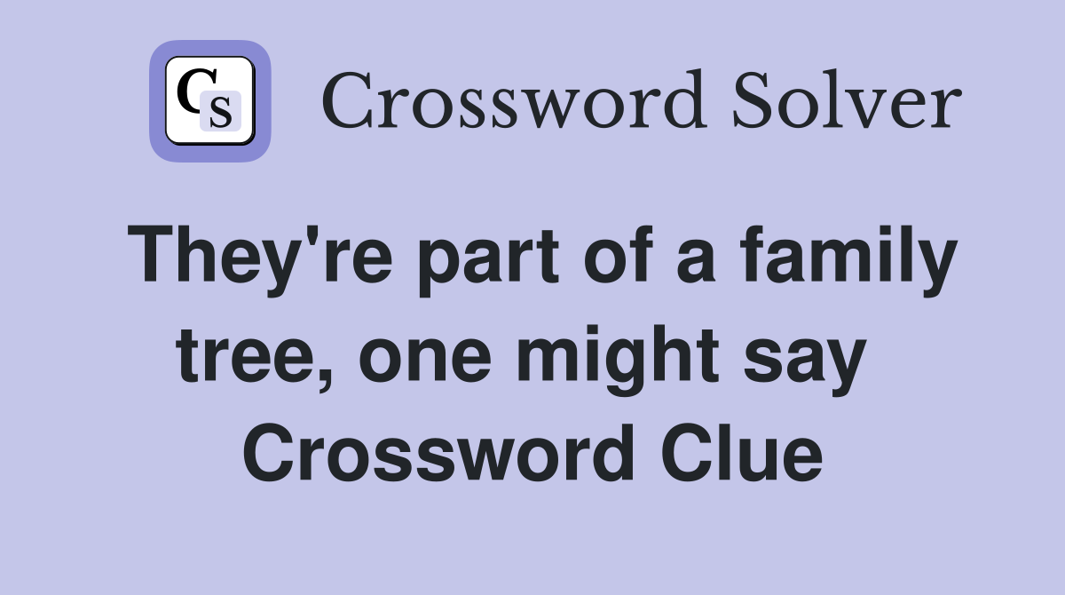They're part of a family tree, one might say  Crossword Clue