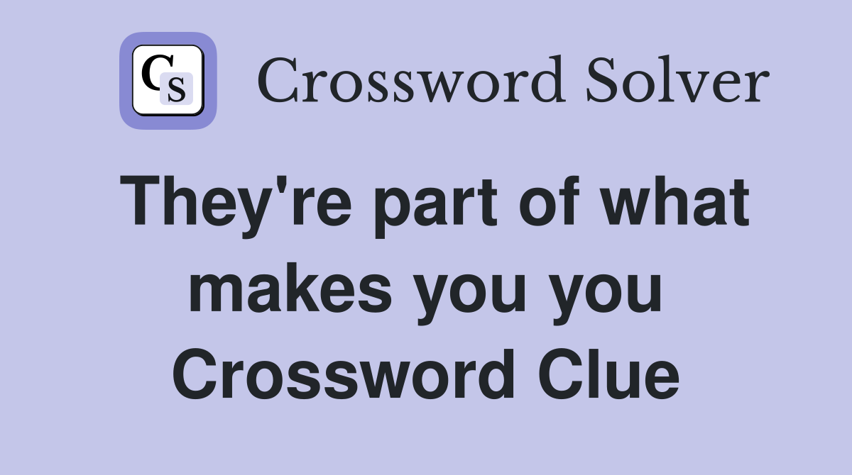They're part of what makes you you Crossword Clue