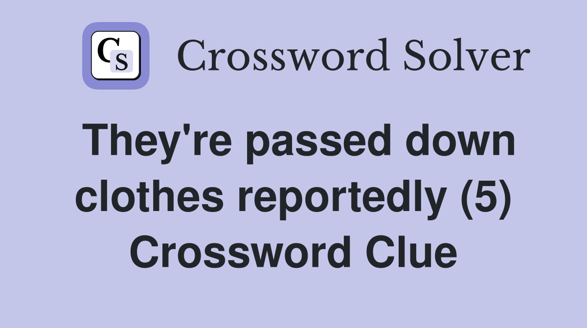 They're passed down clothes reportedly (5) Crossword Clue