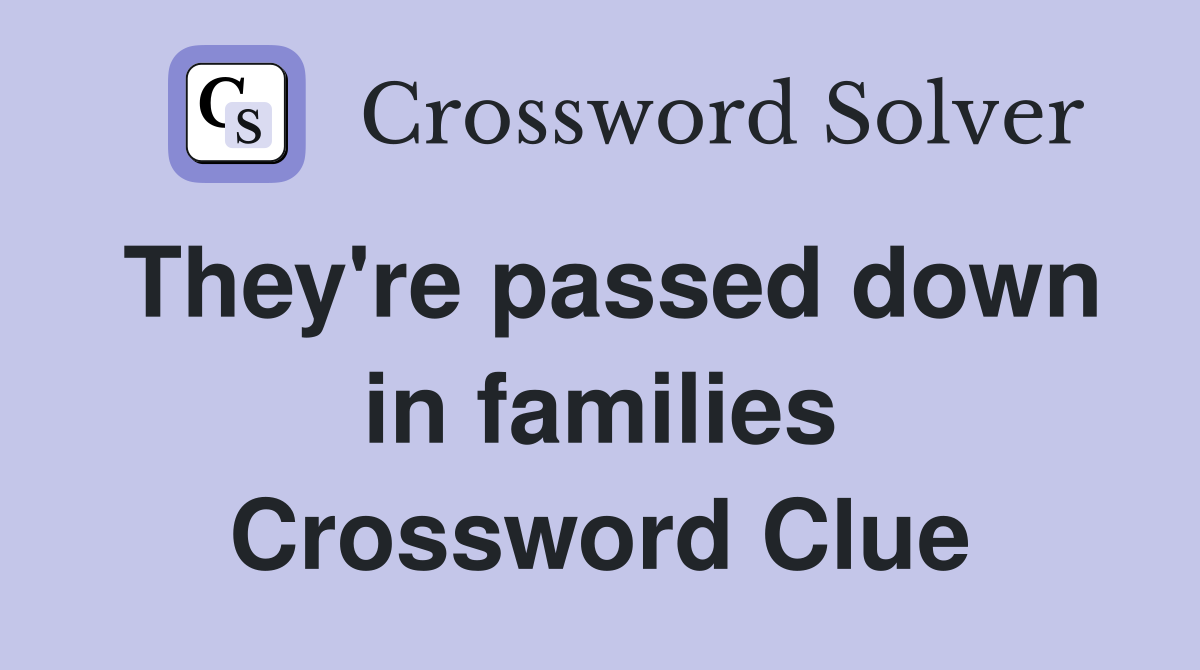 They're passed down in families Crossword Clue