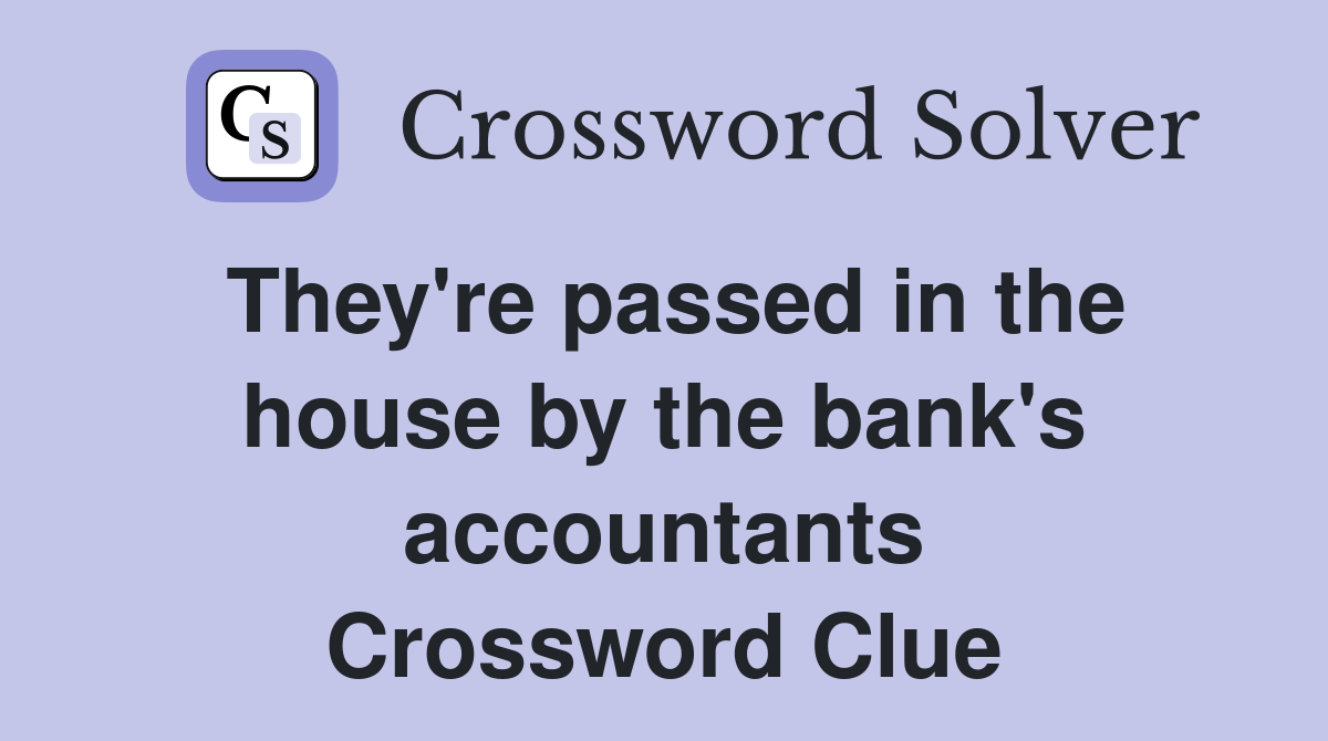 They're passed in the house by the bank's accountants Crossword Clue