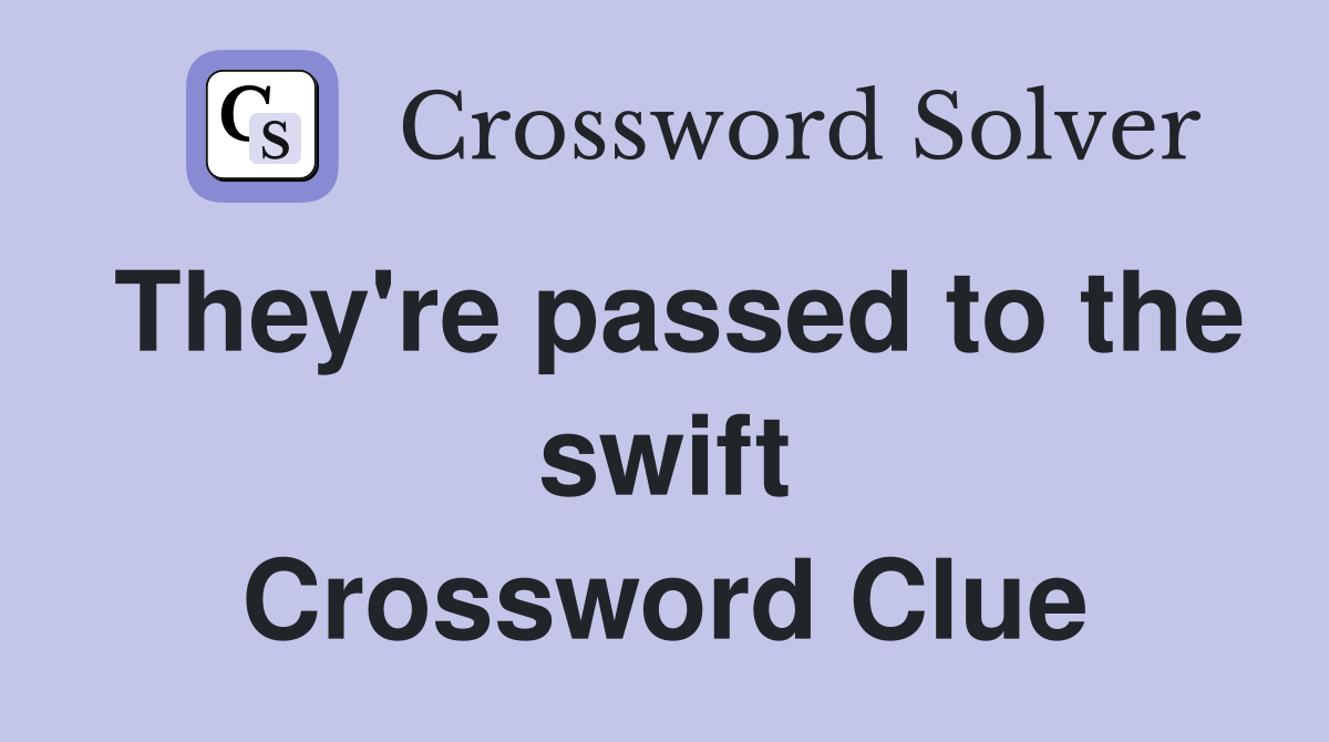 They're passed to the swift Crossword Clue