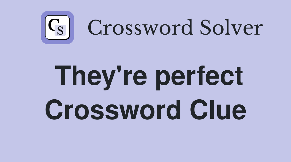 They're perfect Crossword Clue