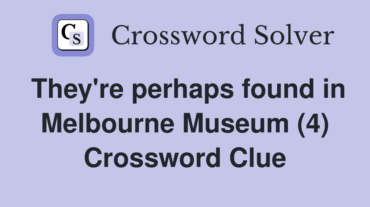 They're perhaps found in Melbourne Museum (4) Crossword Clue