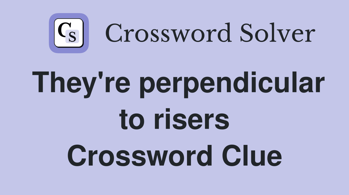 They're perpendicular to risers Crossword Clue