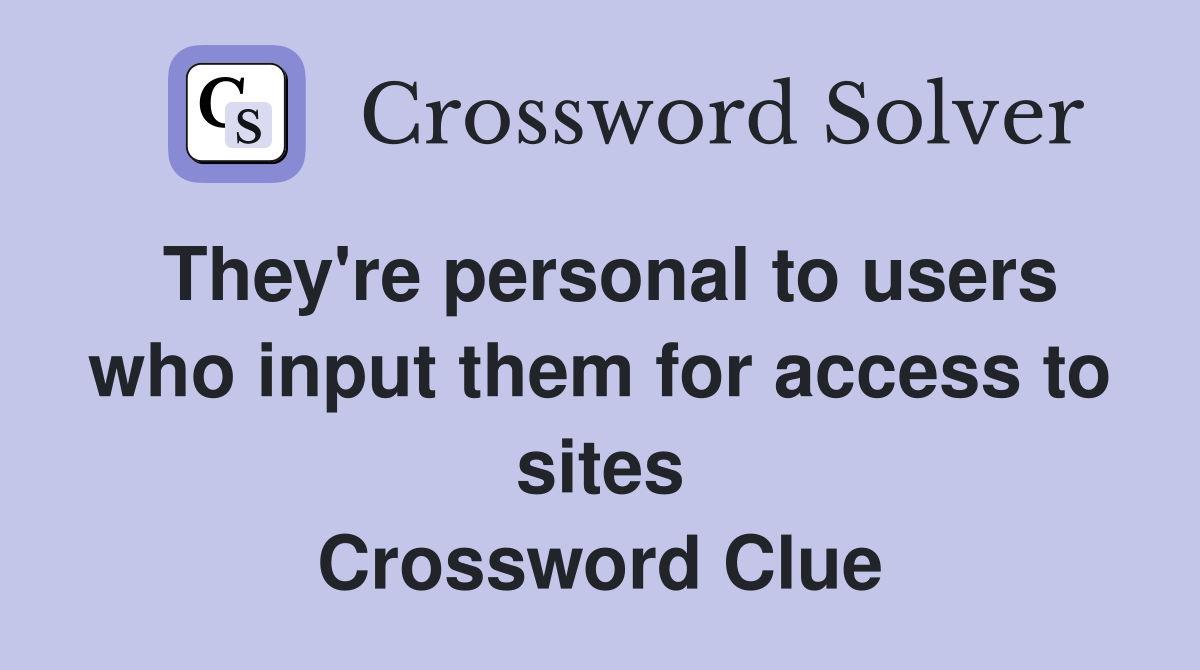 They're personal to users who input them for access to sites Crossword Clue