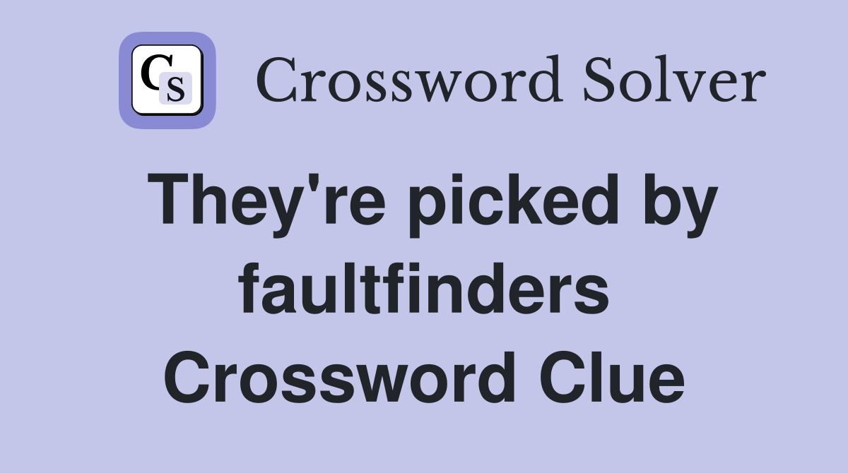 They're picked by faultfinders Crossword Clue