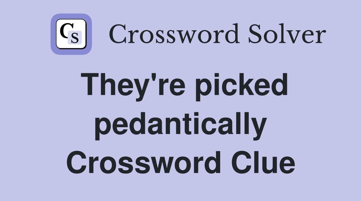 They're picked pedantically Crossword Clue