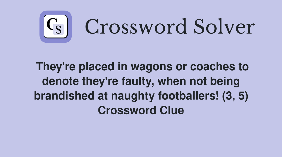 They're placed in wagons or coaches to denote they're faulty, when not being brandished at naughty footballers! (3, 5) Crossword Clue