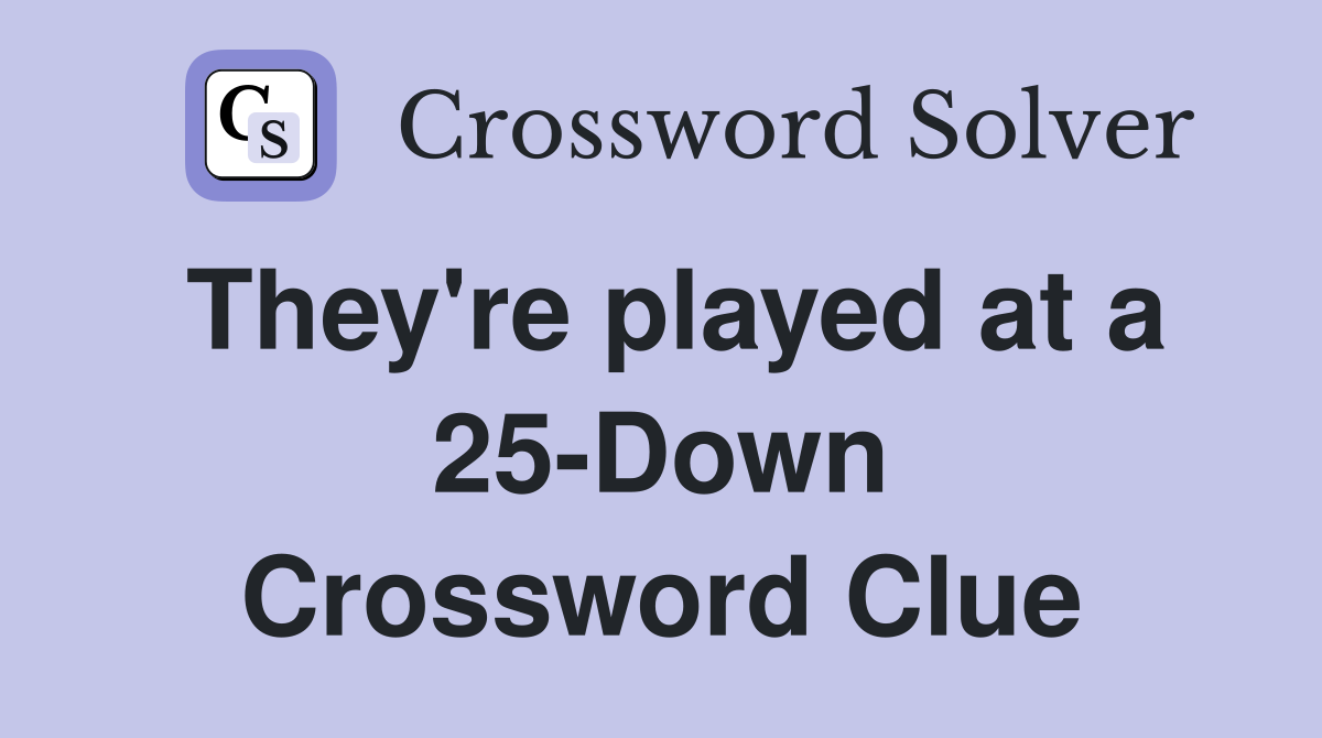 They're played at a 25-Down Crossword Clue