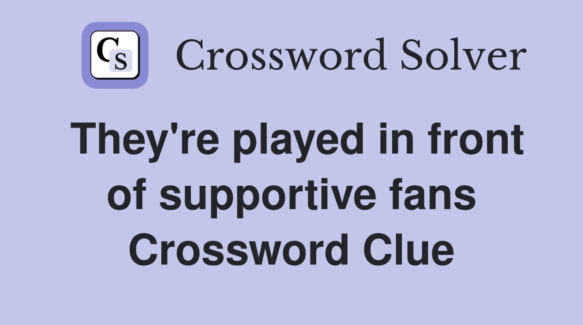 They're played in front of supportive fans Crossword Clue