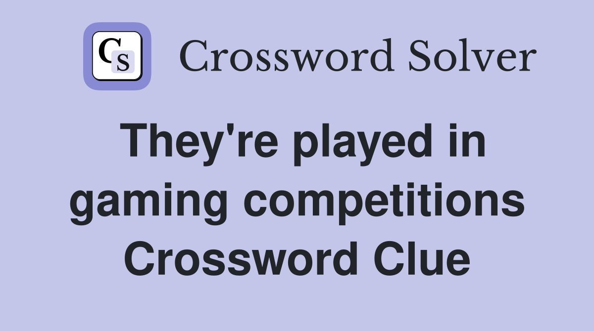 They're played in gaming competitions Crossword Clue