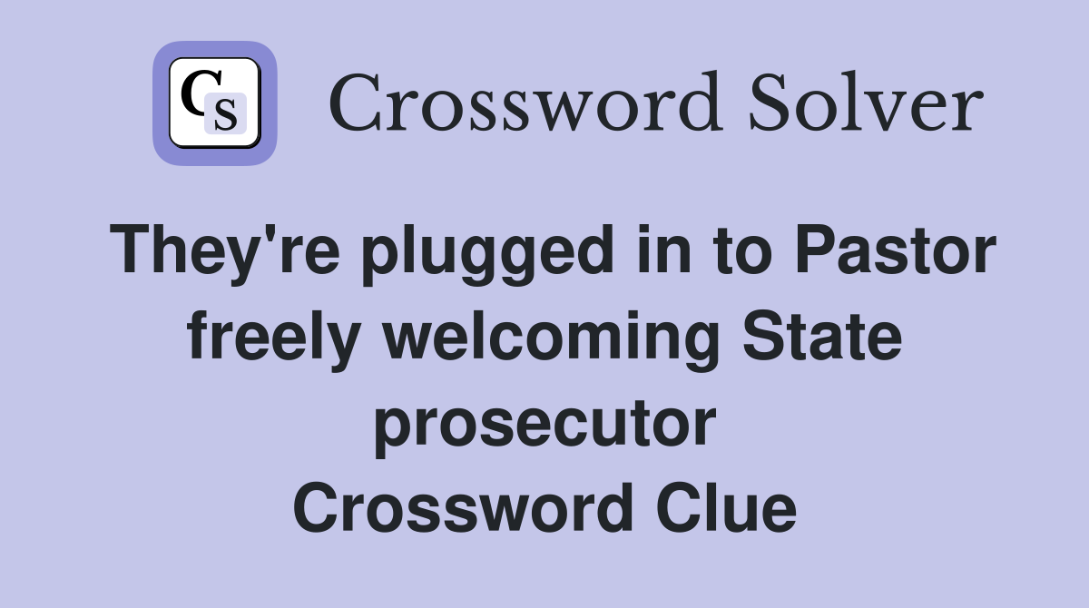 They're plugged in to Pastor freely welcoming State prosecutor Crossword Clue