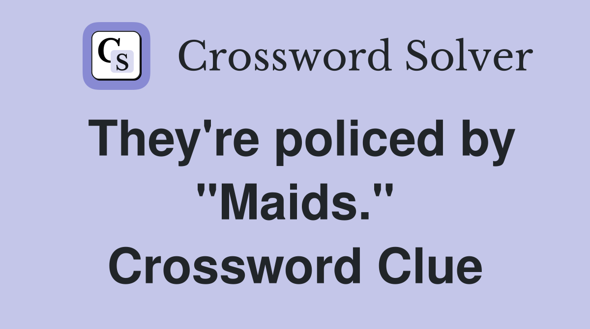 They're policed by "Maids." Crossword Clue