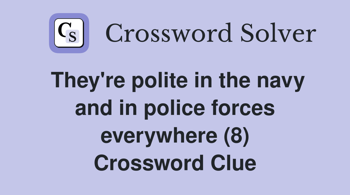 They're polite in the navy and in police forces everywhere (8) Crossword Clue