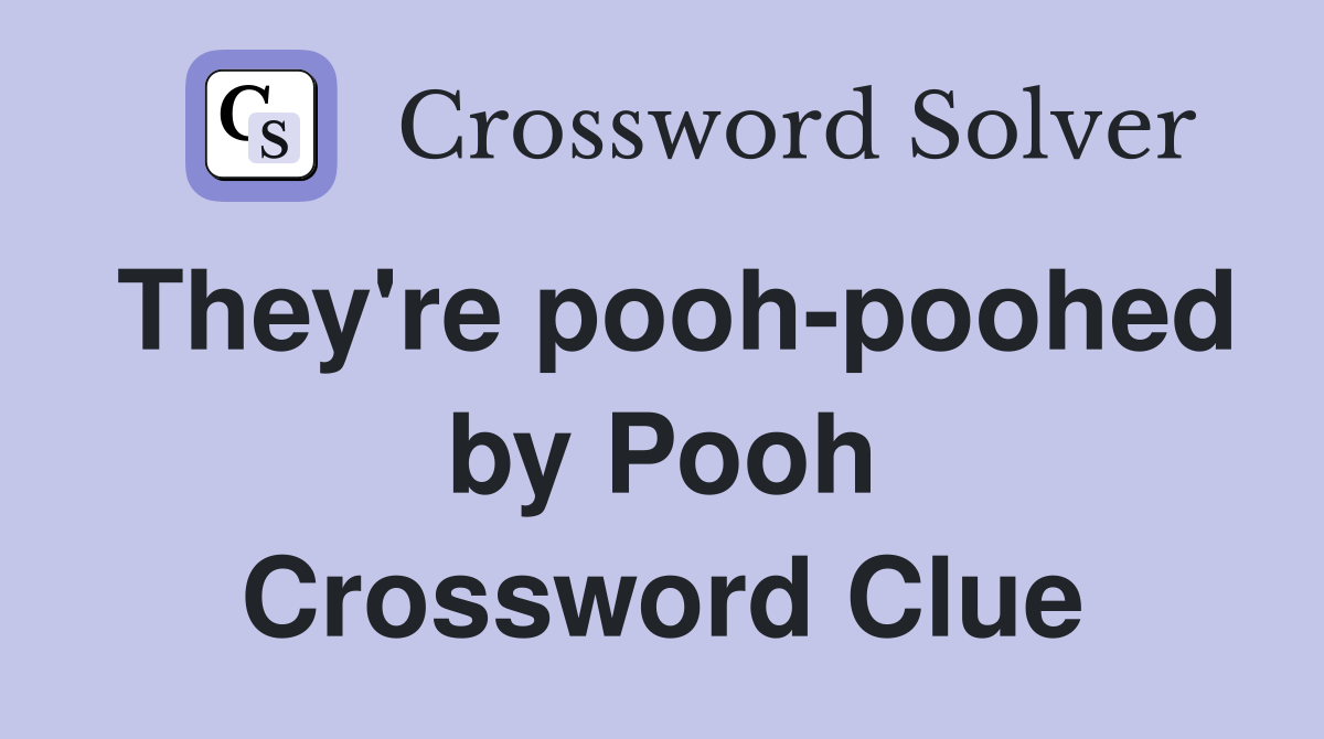 They're pooh-poohed by Pooh Crossword Clue