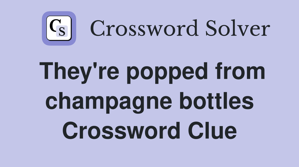 They're popped from champagne bottles Crossword Clue