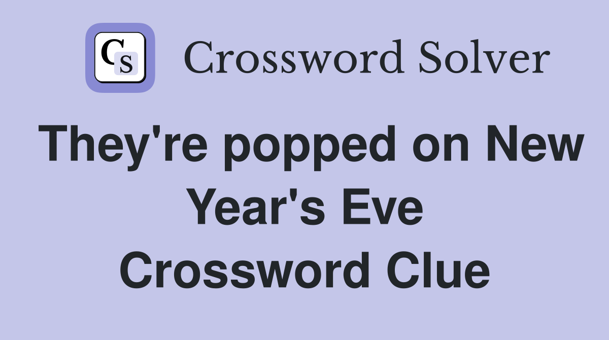 They're popped on New Year's Eve Crossword Clue