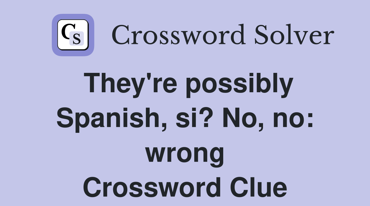 They're possibly Spanish, si? No, no: wrong Crossword Clue