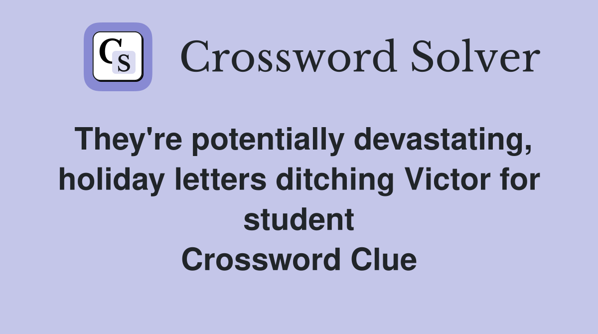 They're potentially devastating, holiday letters ditching Victor for student Crossword Clue