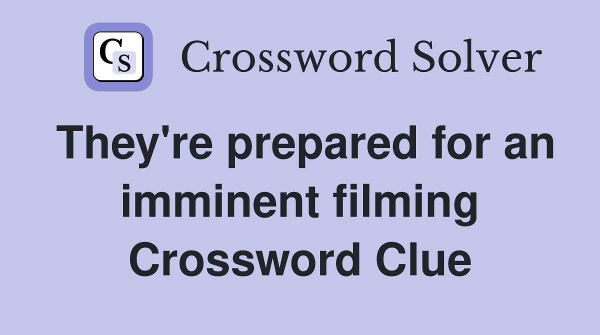 They're prepared for an imminent filming Crossword Clue