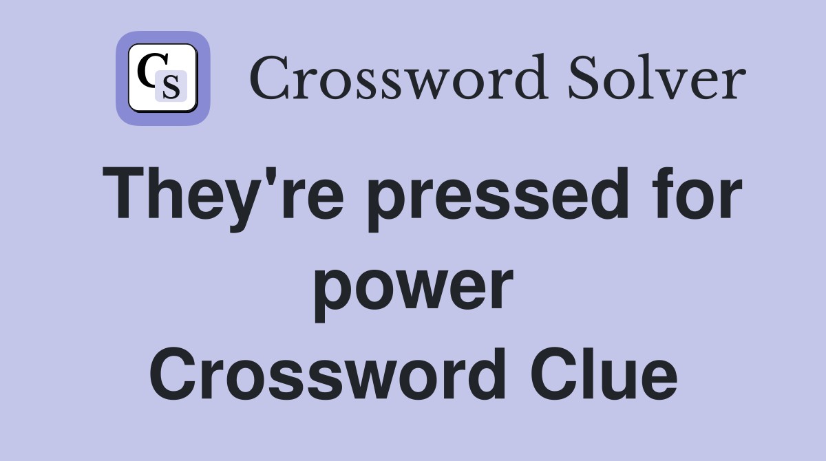 They're pressed for power Crossword Clue
