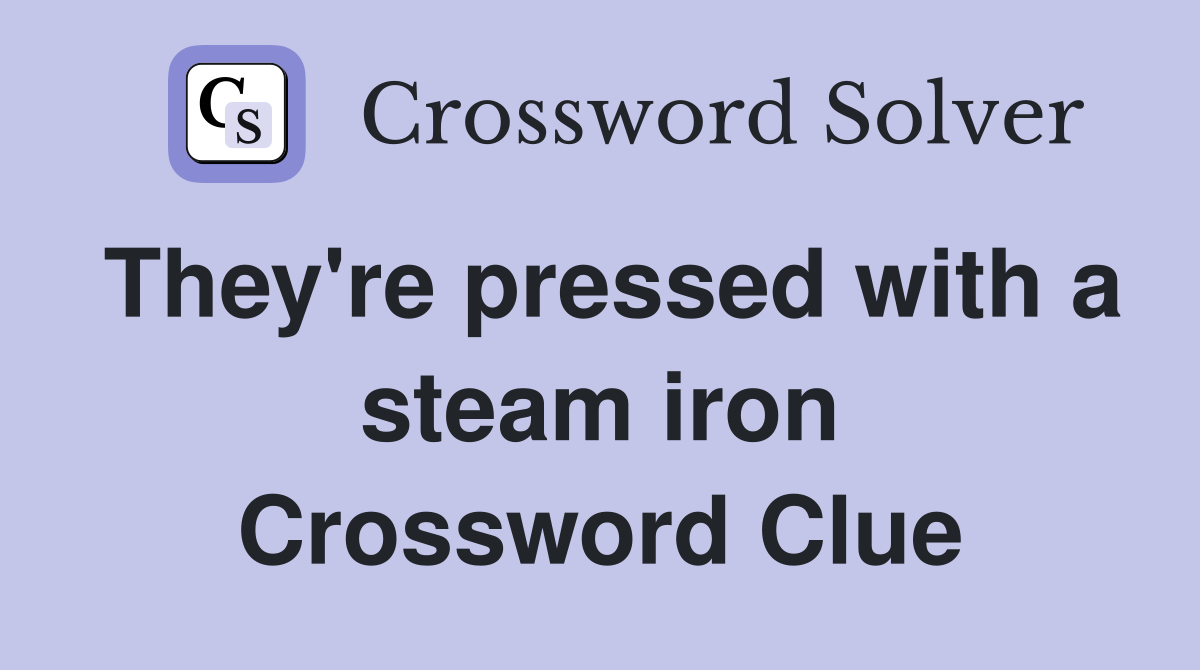 They're pressed with a steam iron Crossword Clue