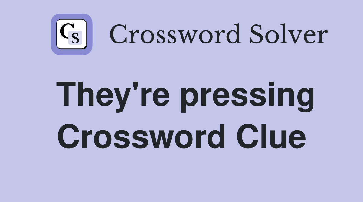 They're pressing Crossword Clue