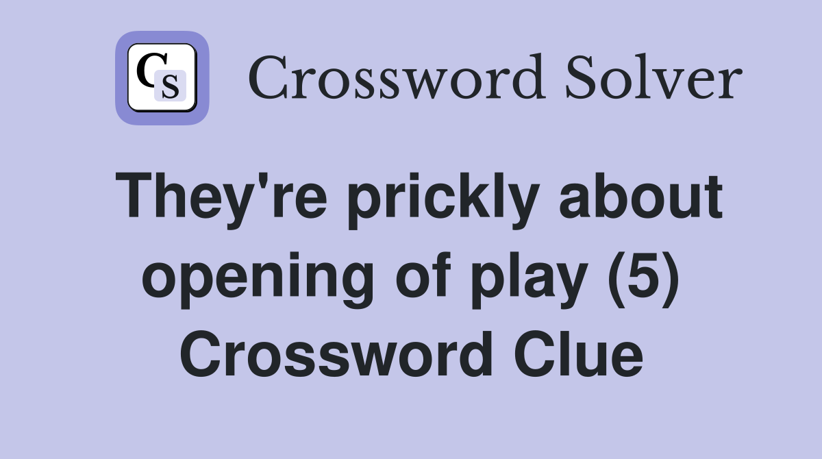 They're prickly about opening of play (5) Crossword Clue