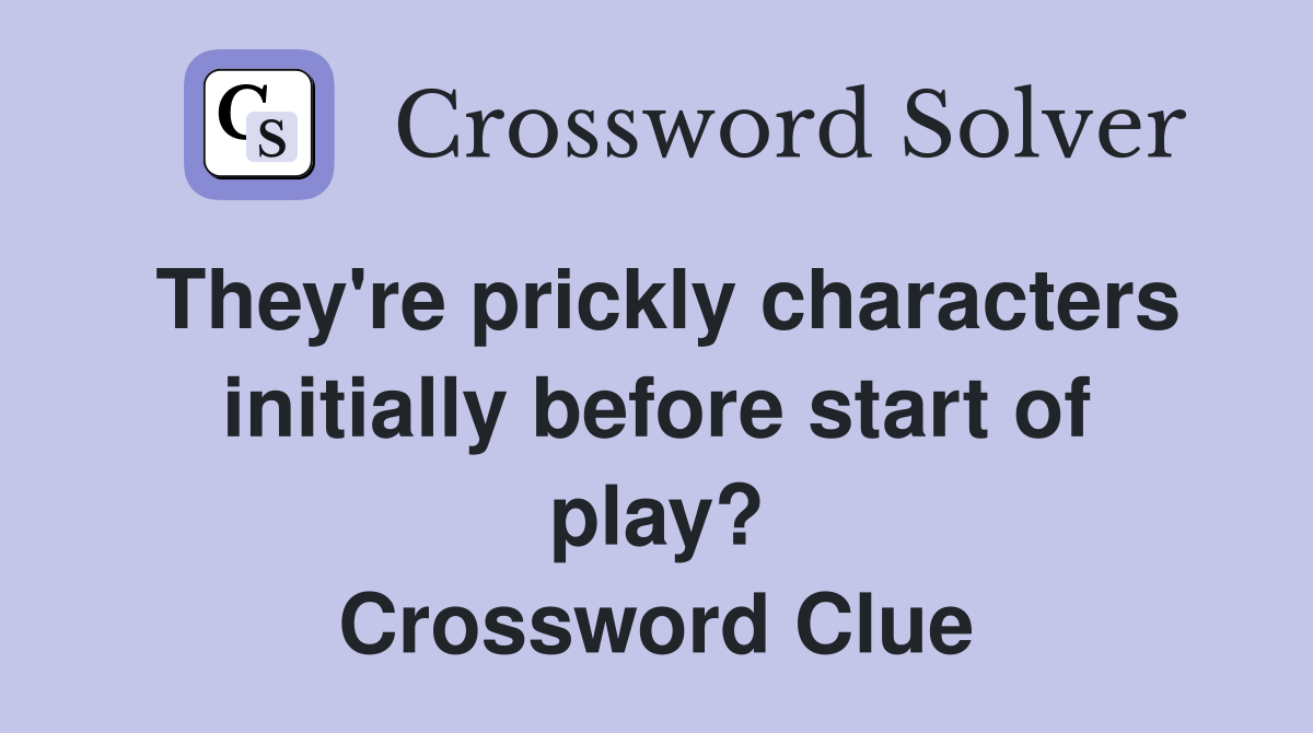 They're prickly characters initially before start of play? Crossword Clue