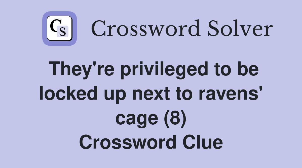 They're privileged to be locked up next to ravens' cage (8) Crossword Clue