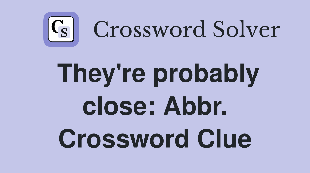 They're probably close: Abbr. Crossword Clue