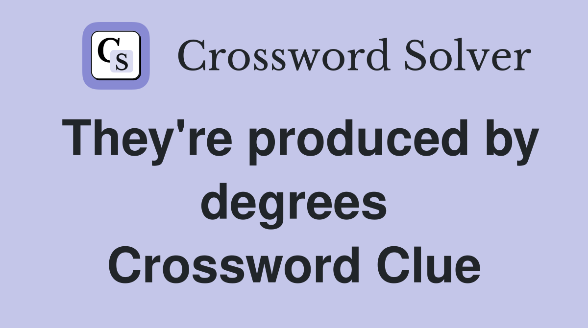 They're produced by degrees Crossword Clue