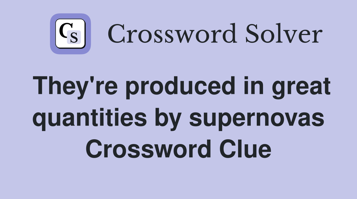 They're produced in great quantities by supernovas Crossword Clue