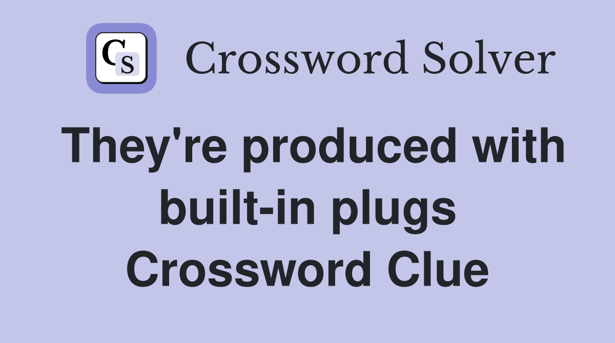 They're produced with built-in plugs Crossword Clue