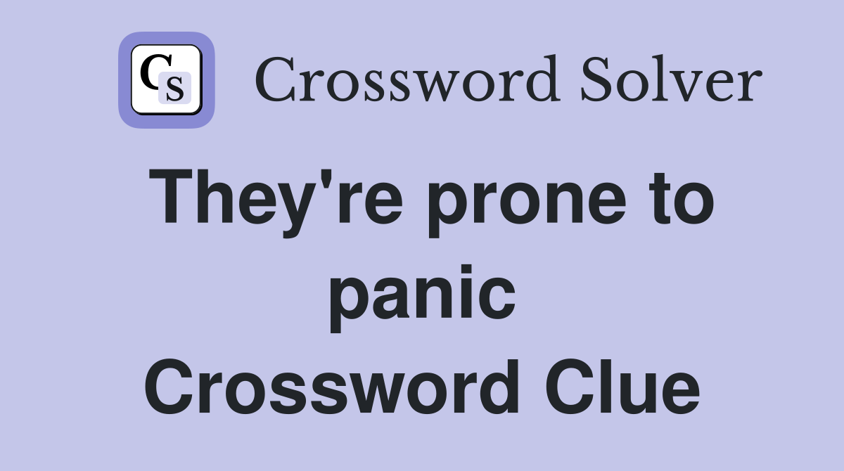 They're prone to panic Crossword Clue