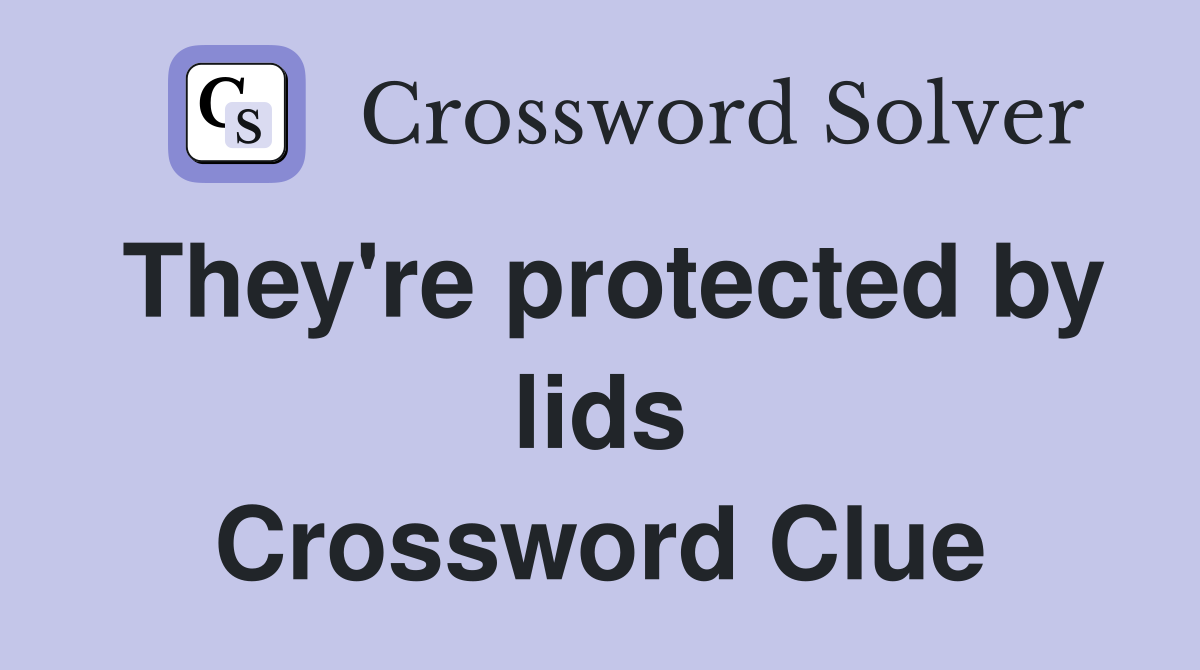 They're protected by lids Crossword Clue