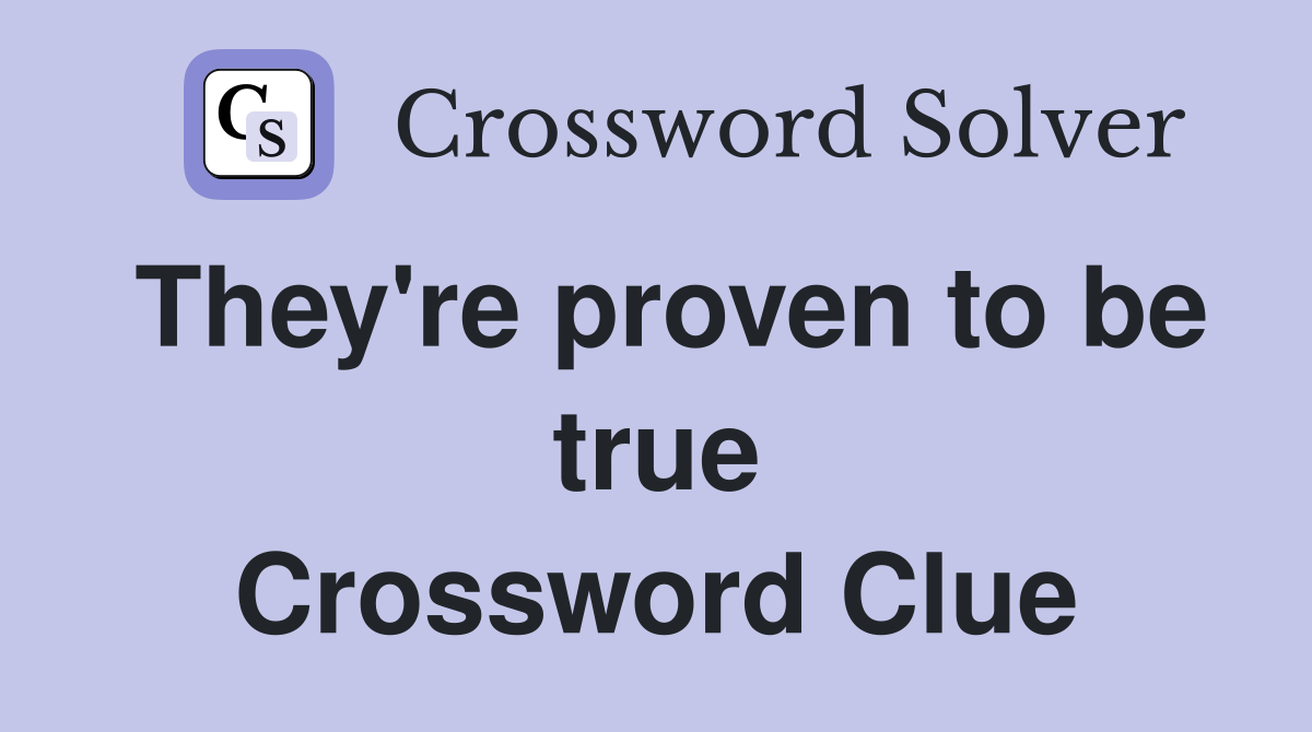 They're proven to be true Crossword Clue