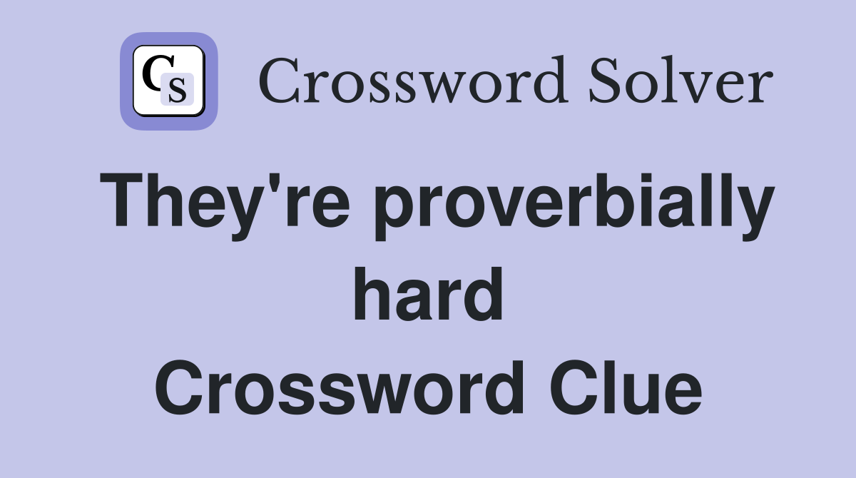 They're proverbially hard Crossword Clue