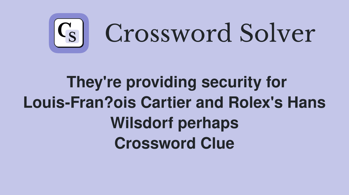 They're providing security for Louis-Fran?ois Cartier and Rolex's Hans Wilsdorf perhaps Crossword Clue