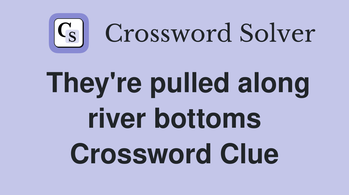 They're pulled along river bottoms Crossword Clue