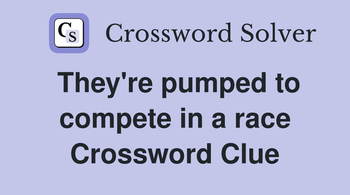They're pumped to compete in a race Crossword Clue