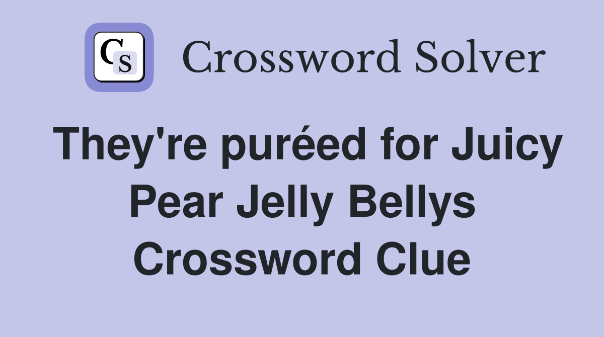 They're puréed for Juicy Pear Jelly Bellys Crossword Clue
