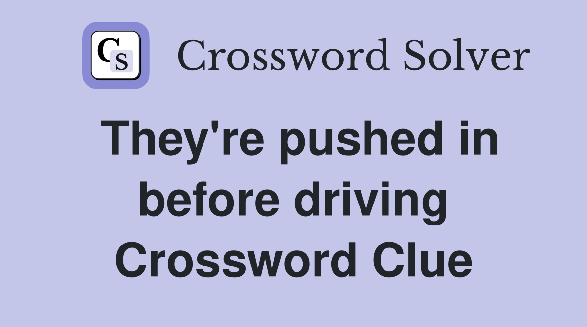 They're pushed in before driving Crossword Clue