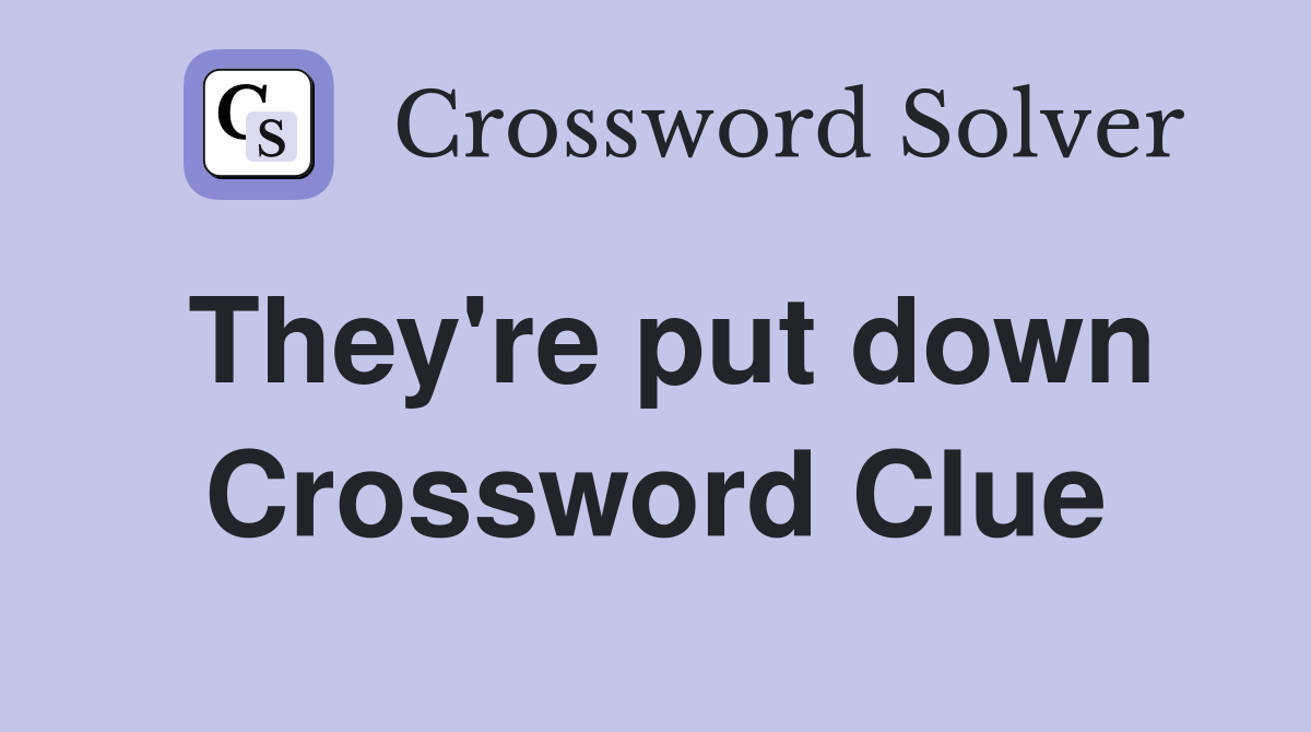 They're put down Crossword Clue