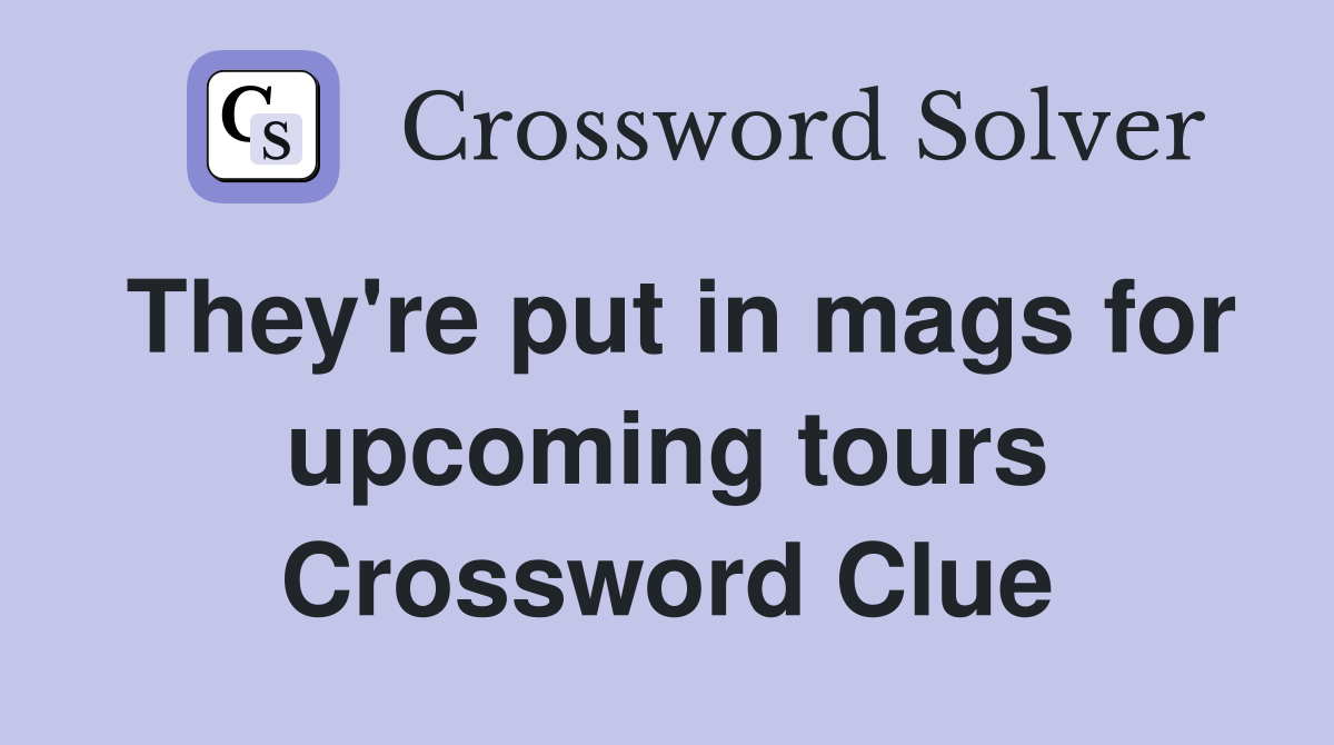 They're put in mags for upcoming tours Crossword Clue