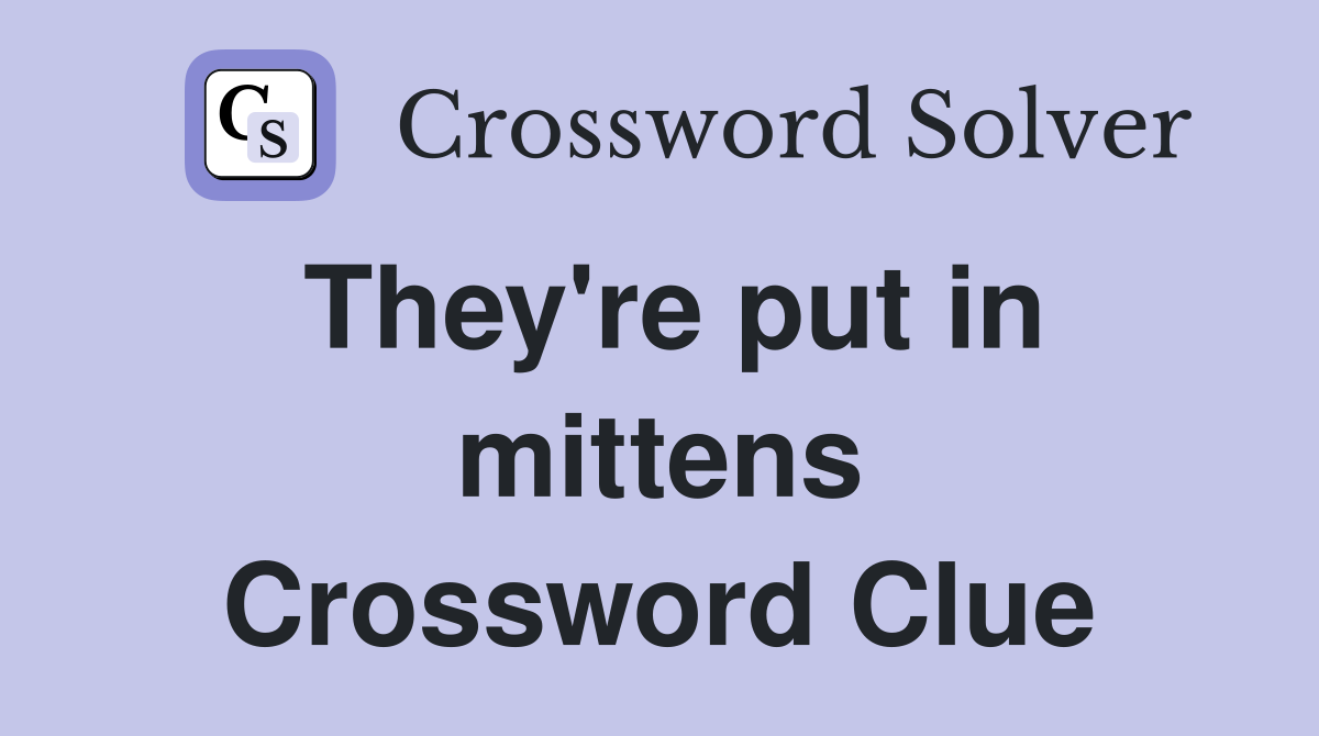 They're put in mittens Crossword Clue